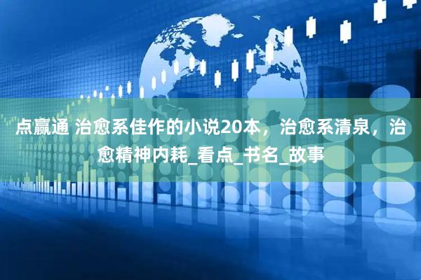 点赢通 治愈系佳作的小说20本，治愈系清泉，治愈精神内耗_看点_书名_故事